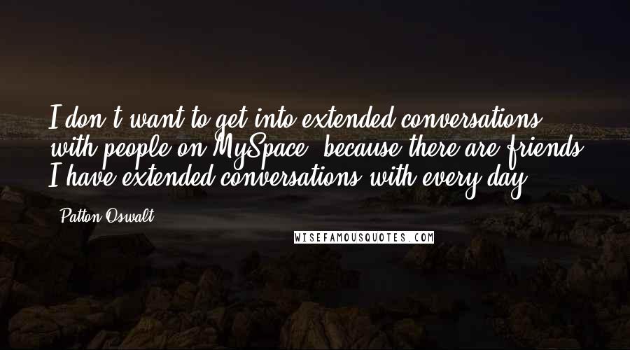 Patton Oswalt Quotes: I don't want to get into extended conversations with people on MySpace, because there are friends I have extended conversations with every day.