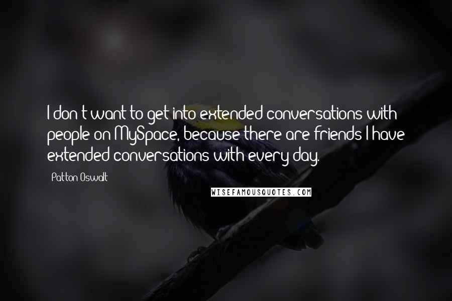 Patton Oswalt Quotes: I don't want to get into extended conversations with people on MySpace, because there are friends I have extended conversations with every day.