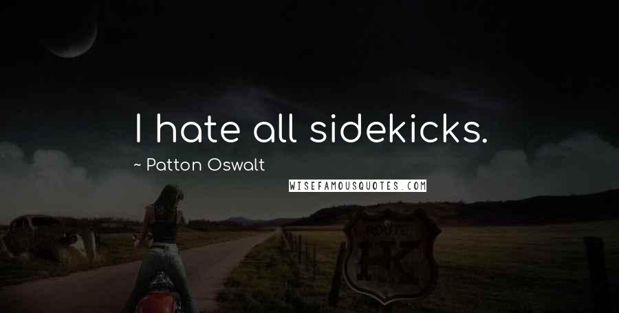 Patton Oswalt Quotes: I hate all sidekicks.