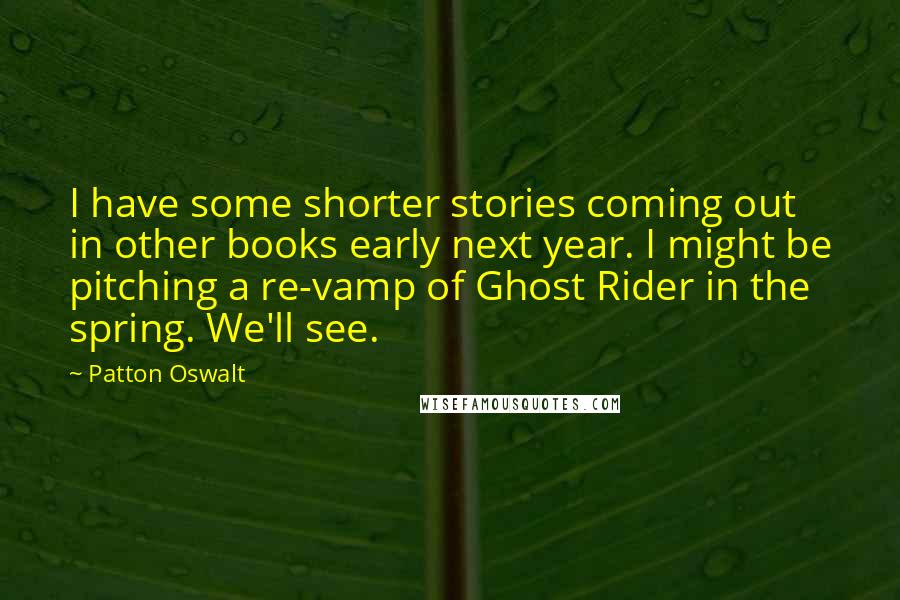 Patton Oswalt Quotes: I have some shorter stories coming out in other books early next year. I might be pitching a re-vamp of Ghost Rider in the spring. We'll see.
