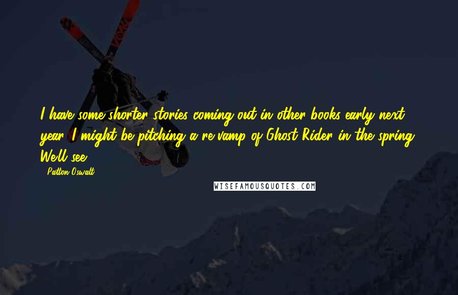Patton Oswalt Quotes: I have some shorter stories coming out in other books early next year. I might be pitching a re-vamp of Ghost Rider in the spring. We'll see.