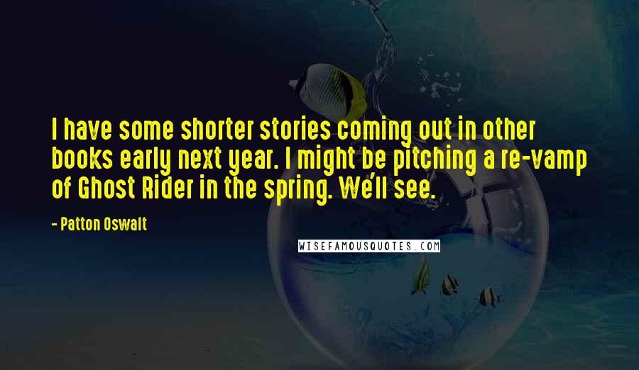 Patton Oswalt Quotes: I have some shorter stories coming out in other books early next year. I might be pitching a re-vamp of Ghost Rider in the spring. We'll see.