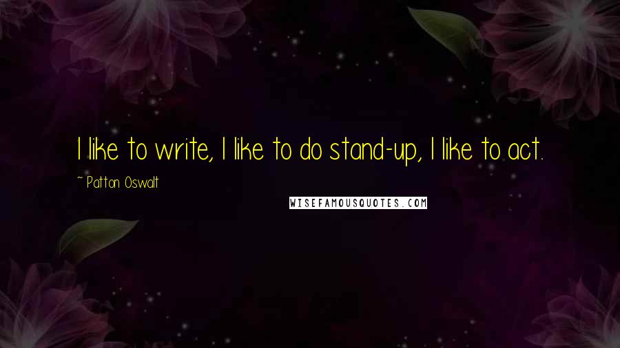 Patton Oswalt Quotes: I like to write, I like to do stand-up, I like to act.