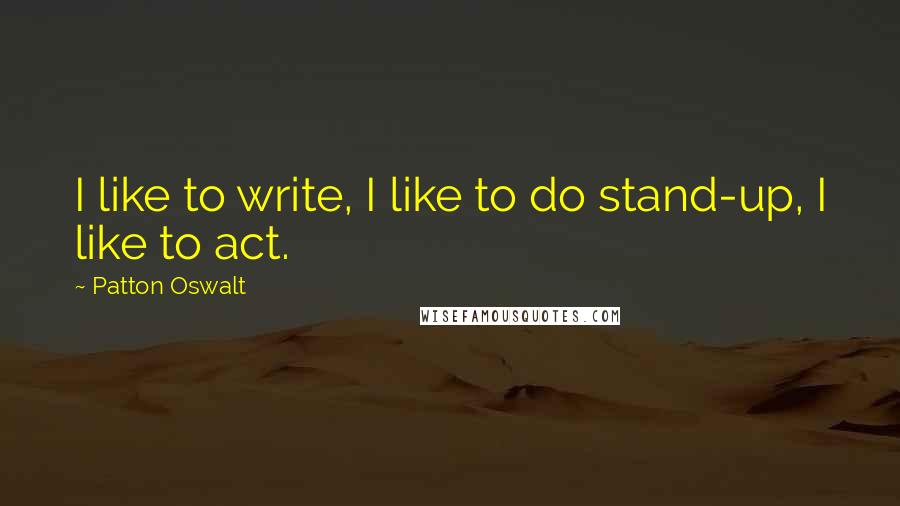 Patton Oswalt Quotes: I like to write, I like to do stand-up, I like to act.