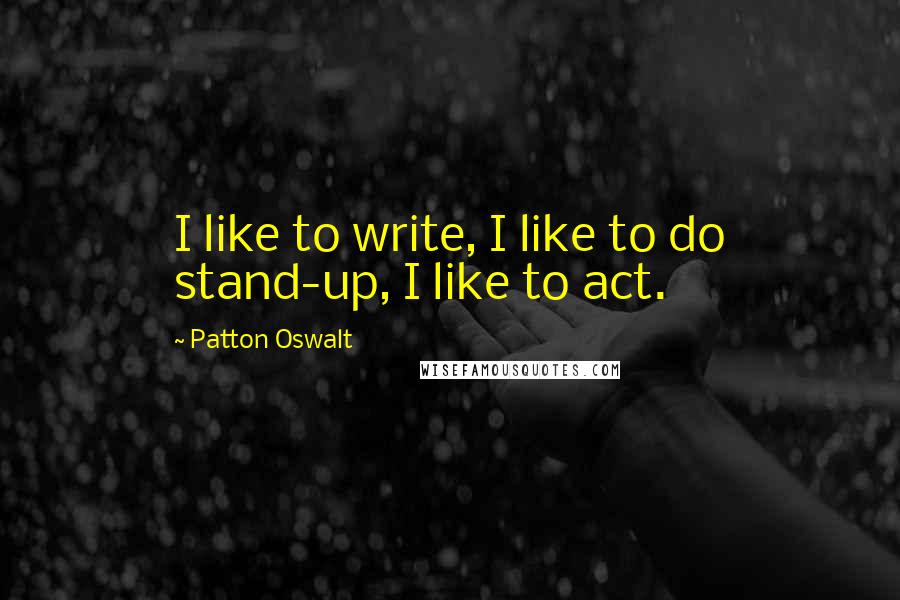 Patton Oswalt Quotes: I like to write, I like to do stand-up, I like to act.