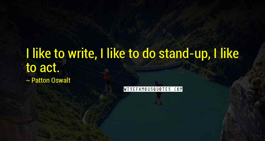 Patton Oswalt Quotes: I like to write, I like to do stand-up, I like to act.