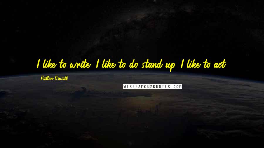 Patton Oswalt Quotes: I like to write, I like to do stand-up, I like to act.