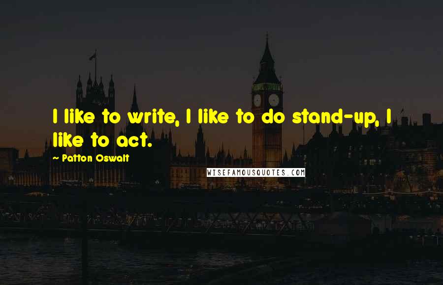 Patton Oswalt Quotes: I like to write, I like to do stand-up, I like to act.