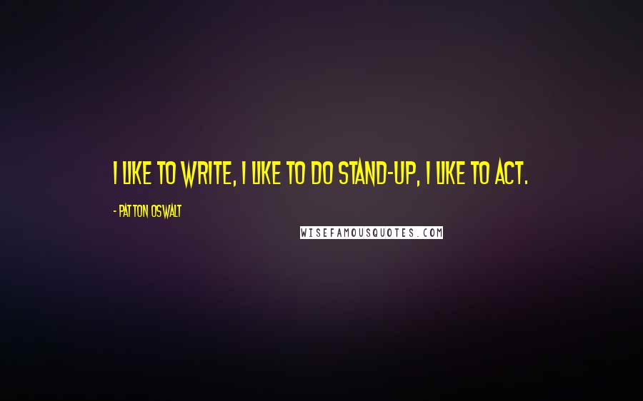 Patton Oswalt Quotes: I like to write, I like to do stand-up, I like to act.