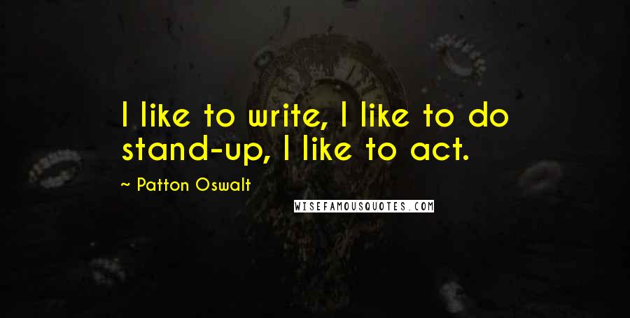 Patton Oswalt Quotes: I like to write, I like to do stand-up, I like to act.