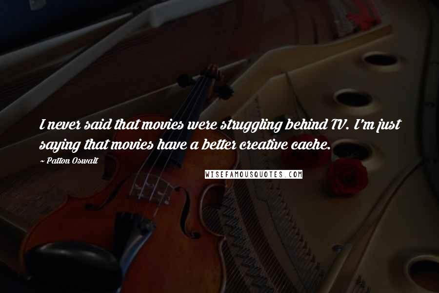 Patton Oswalt Quotes: I never said that movies were struggling behind TV. I'm just saying that movies have a better creative cache.