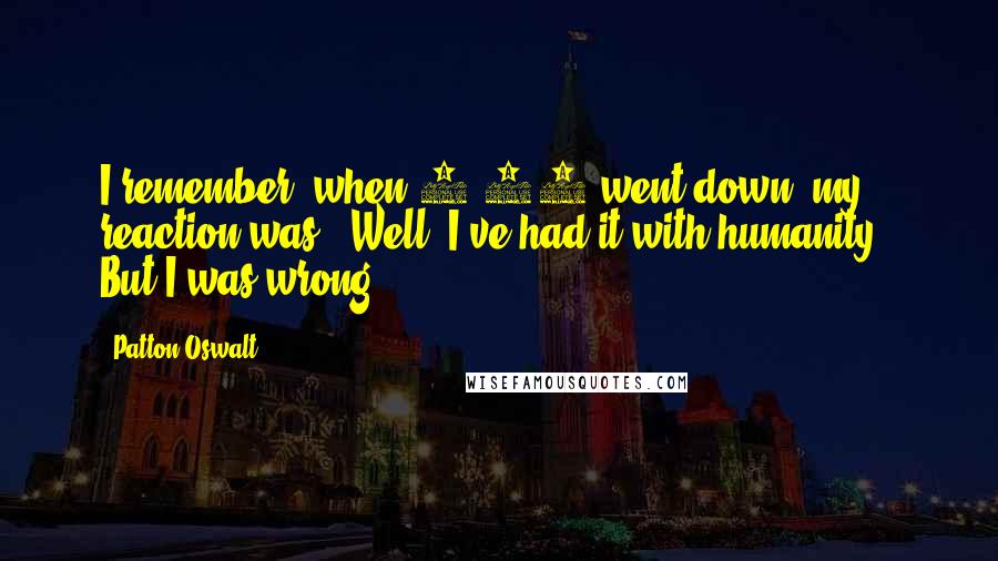Patton Oswalt Quotes: I remember, when 9/11 went down, my reaction was, 'Well, I've had it with humanity.' But I was wrong.