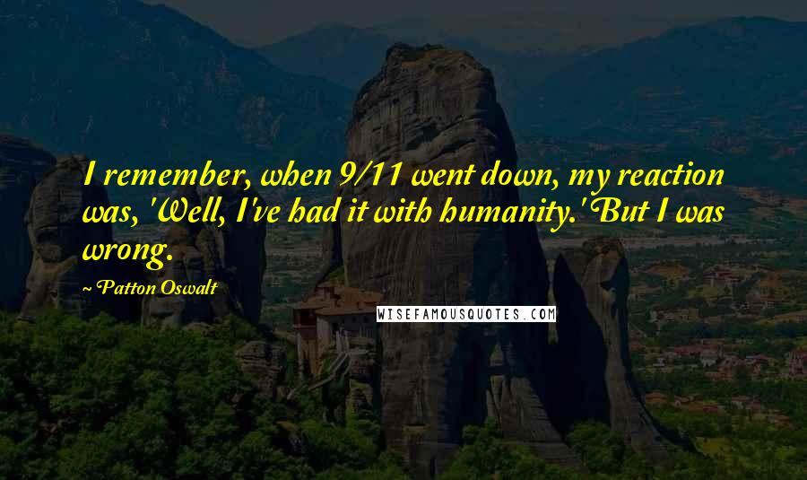 Patton Oswalt Quotes: I remember, when 9/11 went down, my reaction was, 'Well, I've had it with humanity.' But I was wrong.