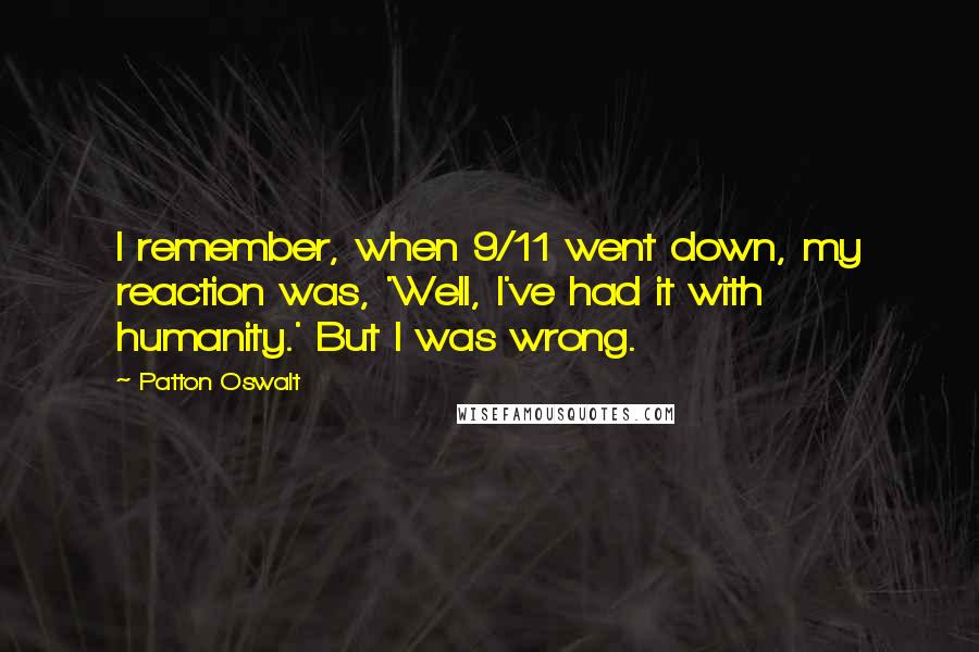 Patton Oswalt Quotes: I remember, when 9/11 went down, my reaction was, 'Well, I've had it with humanity.' But I was wrong.