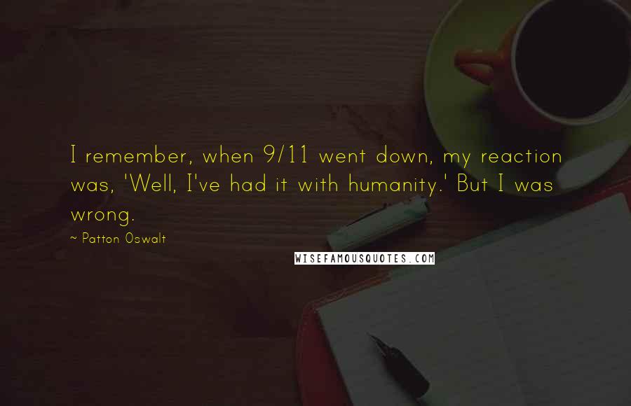 Patton Oswalt Quotes: I remember, when 9/11 went down, my reaction was, 'Well, I've had it with humanity.' But I was wrong.