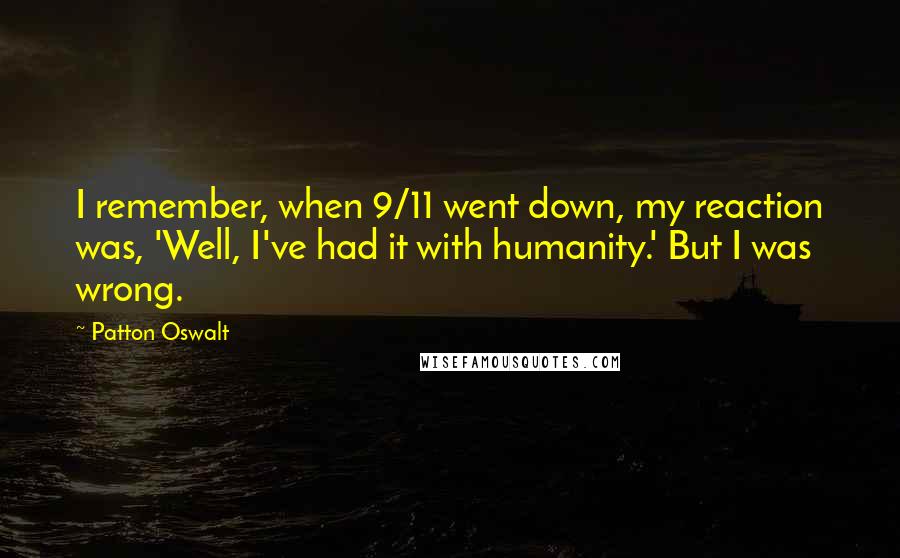 Patton Oswalt Quotes: I remember, when 9/11 went down, my reaction was, 'Well, I've had it with humanity.' But I was wrong.