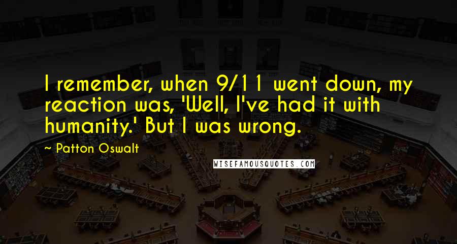 Patton Oswalt Quotes: I remember, when 9/11 went down, my reaction was, 'Well, I've had it with humanity.' But I was wrong.