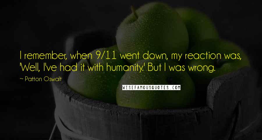 Patton Oswalt Quotes: I remember, when 9/11 went down, my reaction was, 'Well, I've had it with humanity.' But I was wrong.