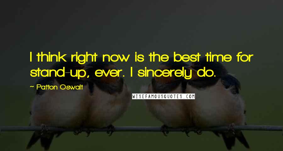 Patton Oswalt Quotes: I think right now is the best time for stand-up, ever. I sincerely do.