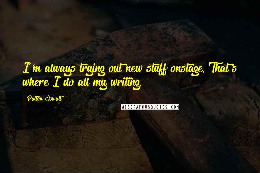 Patton Oswalt Quotes: I'm always trying out new stuff onstage. That's where I do all my writing.