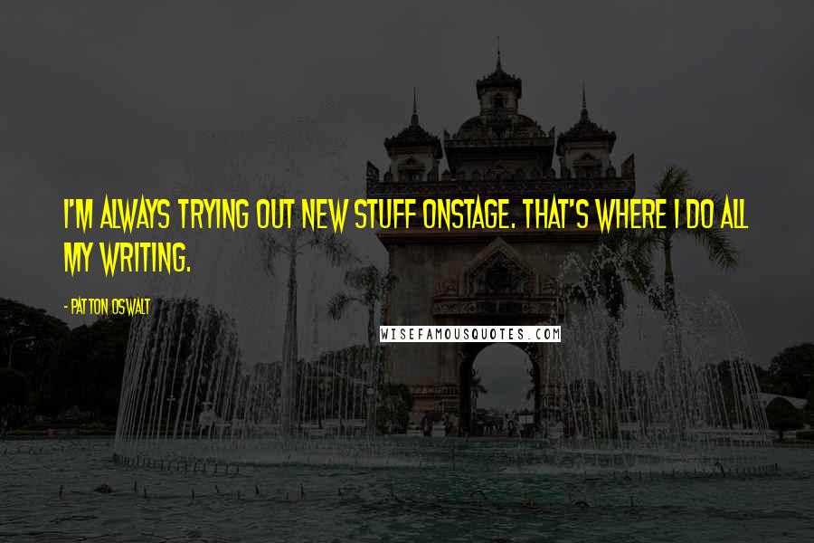 Patton Oswalt Quotes: I'm always trying out new stuff onstage. That's where I do all my writing.