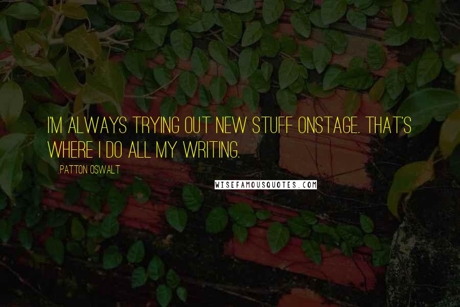 Patton Oswalt Quotes: I'm always trying out new stuff onstage. That's where I do all my writing.