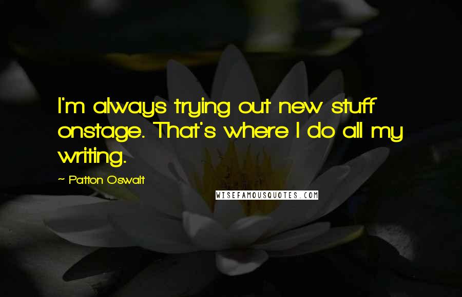 Patton Oswalt Quotes: I'm always trying out new stuff onstage. That's where I do all my writing.