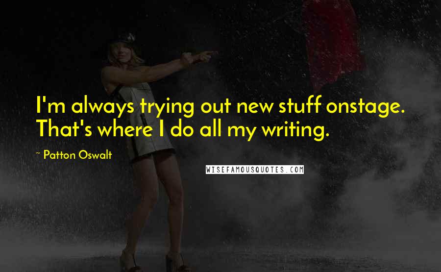 Patton Oswalt Quotes: I'm always trying out new stuff onstage. That's where I do all my writing.