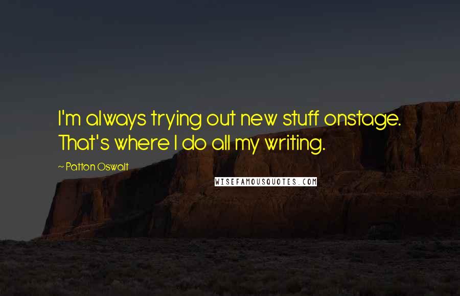 Patton Oswalt Quotes: I'm always trying out new stuff onstage. That's where I do all my writing.