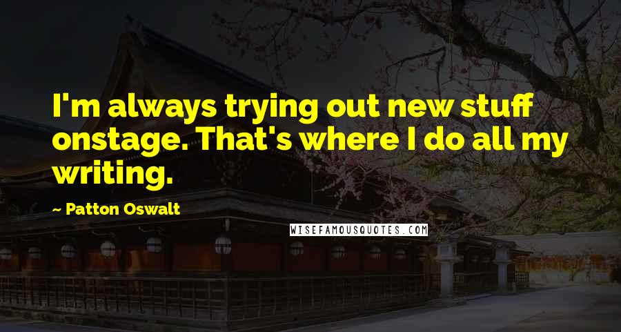 Patton Oswalt Quotes: I'm always trying out new stuff onstage. That's where I do all my writing.