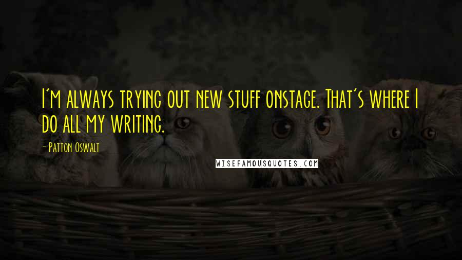 Patton Oswalt Quotes: I'm always trying out new stuff onstage. That's where I do all my writing.