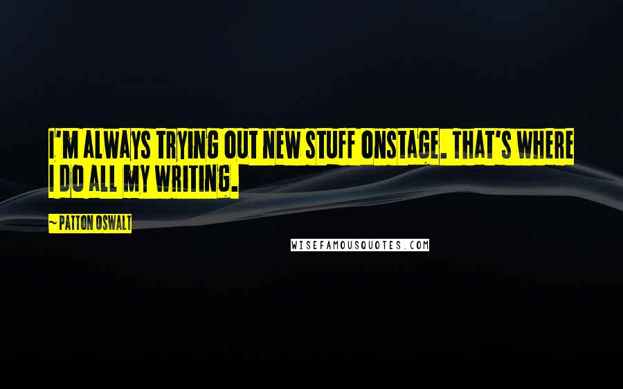 Patton Oswalt Quotes: I'm always trying out new stuff onstage. That's where I do all my writing.