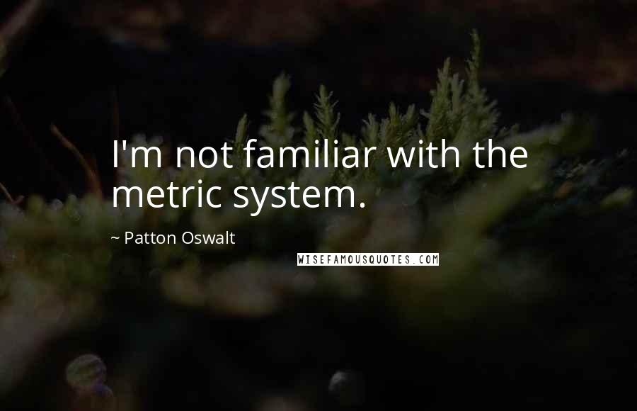 Patton Oswalt Quotes: I'm not familiar with the metric system.