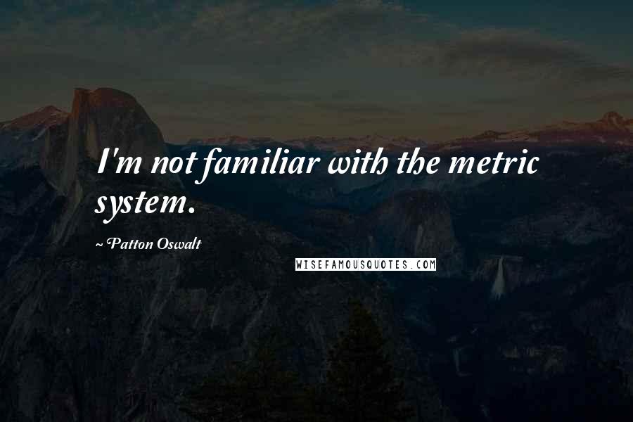 Patton Oswalt Quotes: I'm not familiar with the metric system.