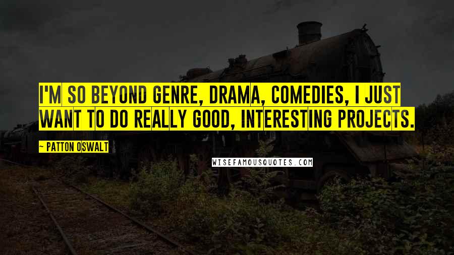 Patton Oswalt Quotes: I'm so beyond genre, drama, comedies, I just want to do really good, interesting projects.