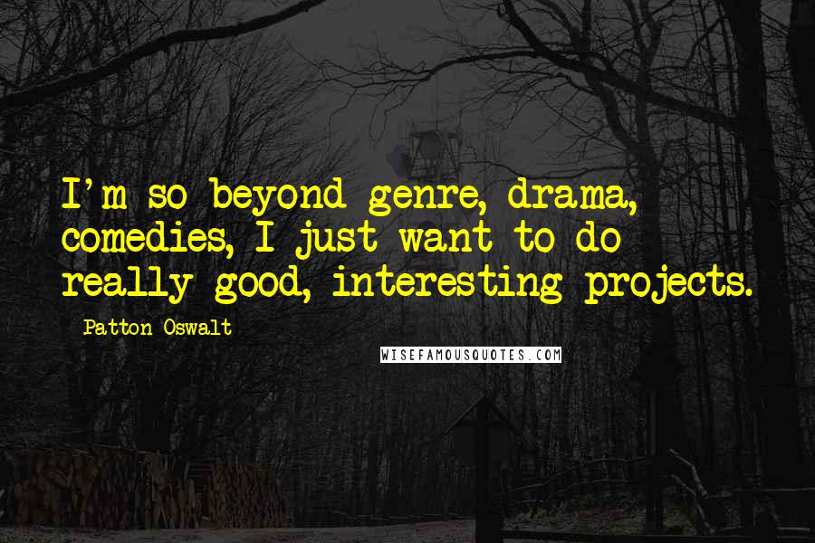 Patton Oswalt Quotes: I'm so beyond genre, drama, comedies, I just want to do really good, interesting projects.