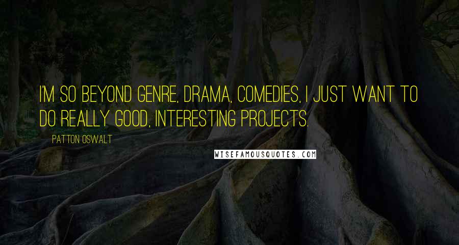 Patton Oswalt Quotes: I'm so beyond genre, drama, comedies, I just want to do really good, interesting projects.