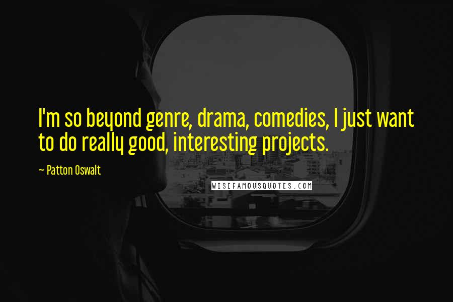 Patton Oswalt Quotes: I'm so beyond genre, drama, comedies, I just want to do really good, interesting projects.