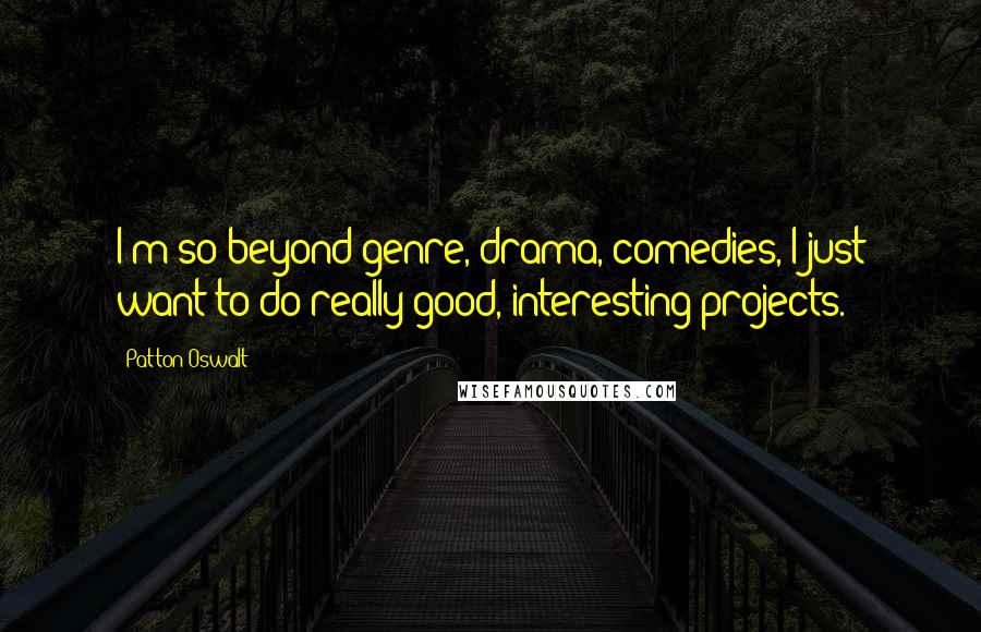 Patton Oswalt Quotes: I'm so beyond genre, drama, comedies, I just want to do really good, interesting projects.