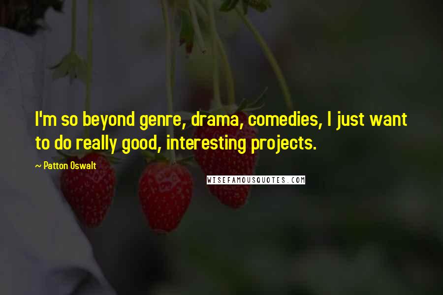 Patton Oswalt Quotes: I'm so beyond genre, drama, comedies, I just want to do really good, interesting projects.