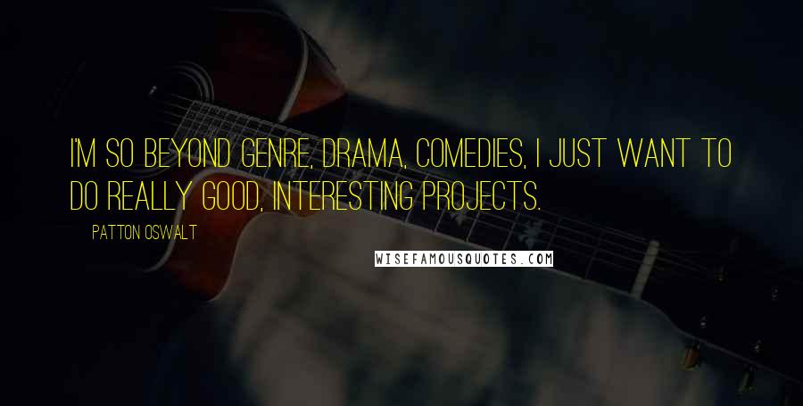 Patton Oswalt Quotes: I'm so beyond genre, drama, comedies, I just want to do really good, interesting projects.