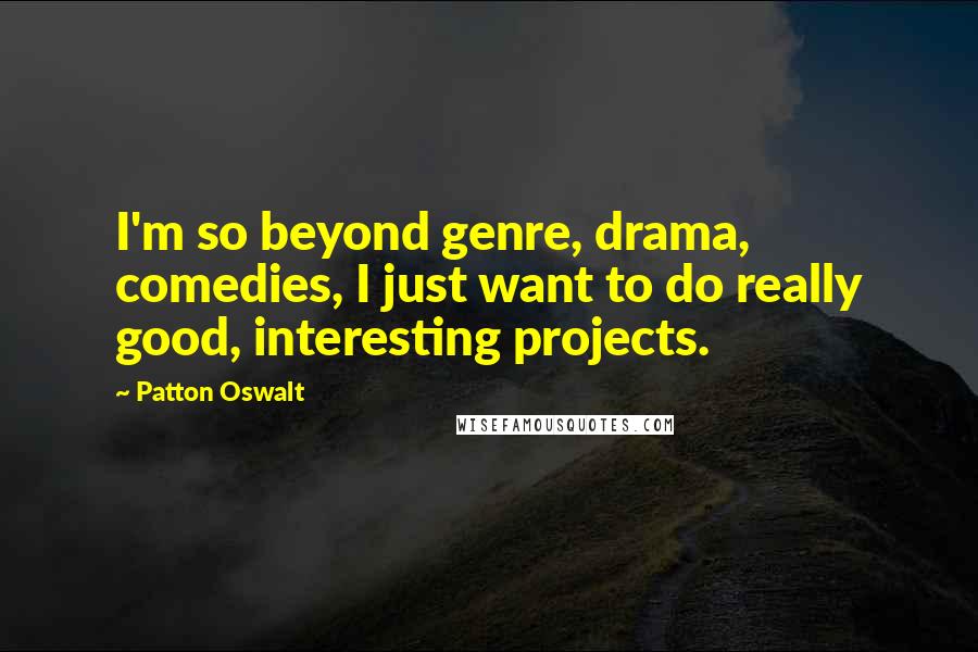 Patton Oswalt Quotes: I'm so beyond genre, drama, comedies, I just want to do really good, interesting projects.