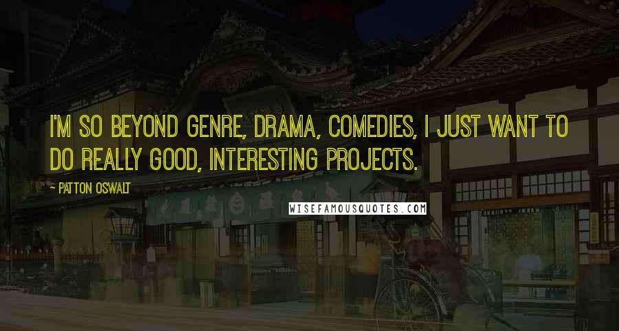 Patton Oswalt Quotes: I'm so beyond genre, drama, comedies, I just want to do really good, interesting projects.