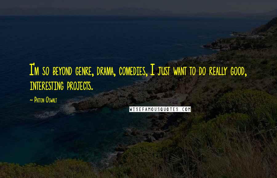 Patton Oswalt Quotes: I'm so beyond genre, drama, comedies, I just want to do really good, interesting projects.