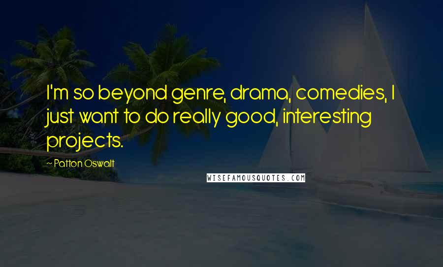 Patton Oswalt Quotes: I'm so beyond genre, drama, comedies, I just want to do really good, interesting projects.