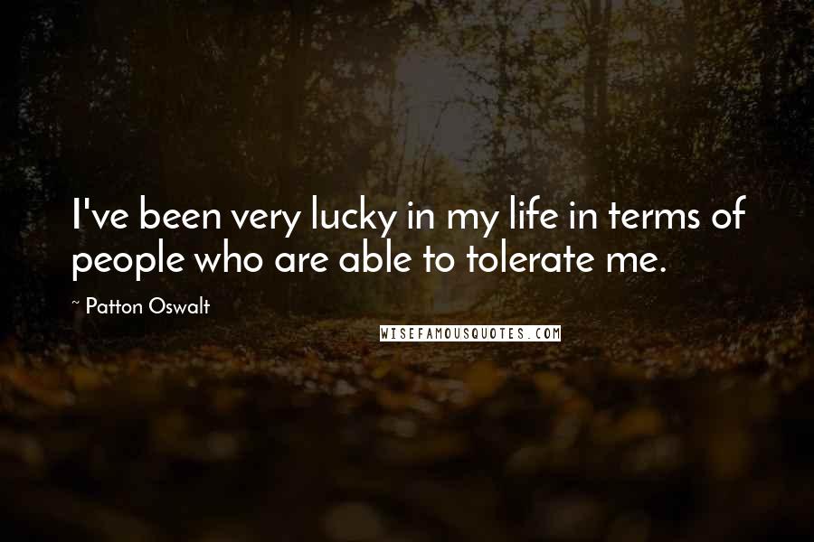 Patton Oswalt Quotes: I've been very lucky in my life in terms of people who are able to tolerate me.