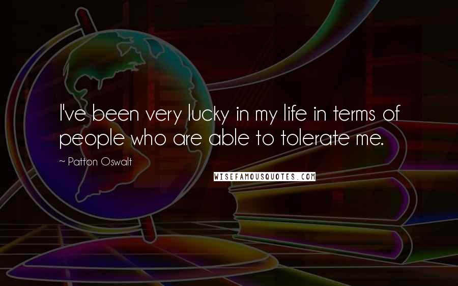 Patton Oswalt Quotes: I've been very lucky in my life in terms of people who are able to tolerate me.