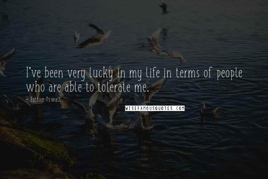 Patton Oswalt Quotes: I've been very lucky in my life in terms of people who are able to tolerate me.