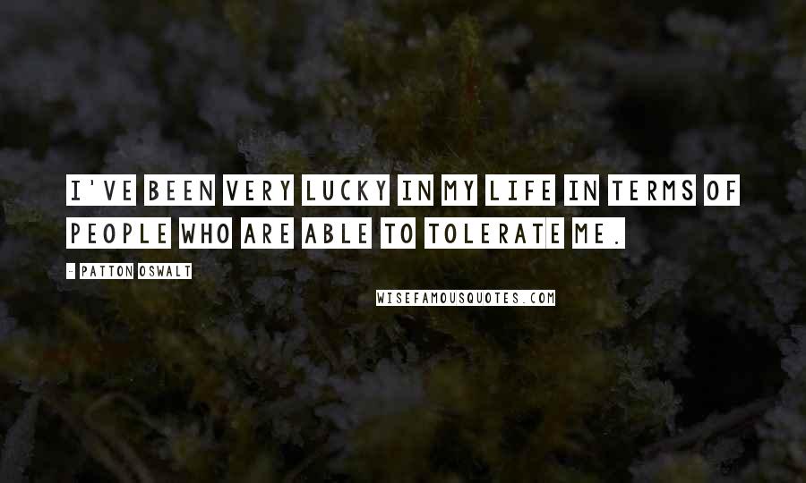 Patton Oswalt Quotes: I've been very lucky in my life in terms of people who are able to tolerate me.