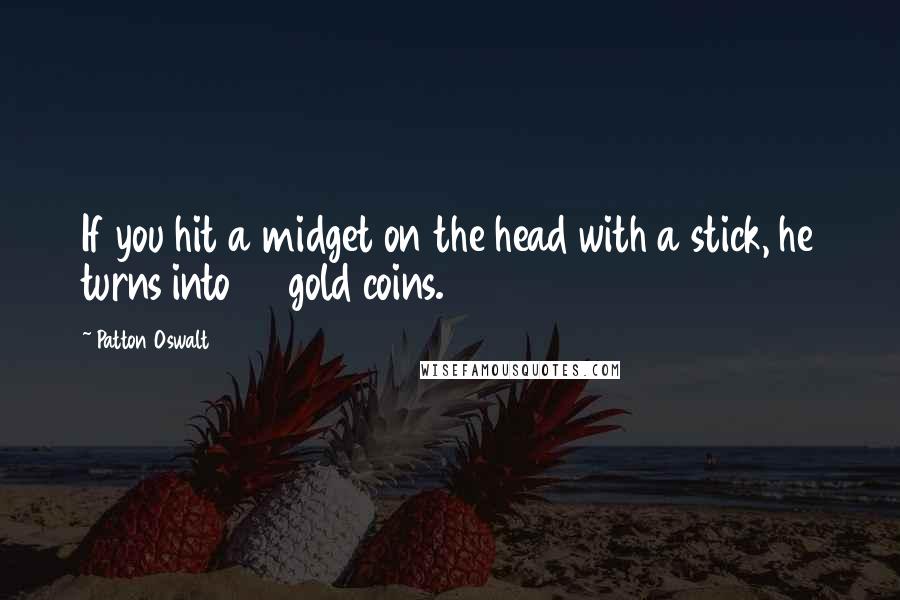 Patton Oswalt Quotes: If you hit a midget on the head with a stick, he turns into 40 gold coins.